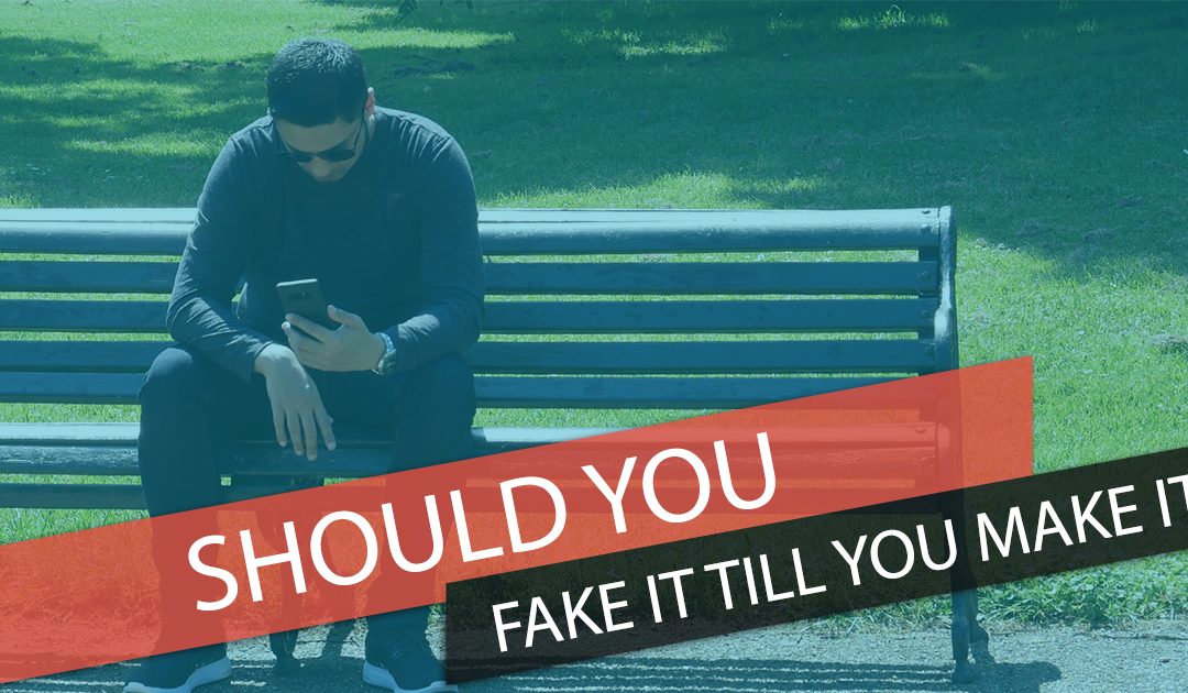 SHOULD YOU FAKE IT TILL YOU MAKE IT?