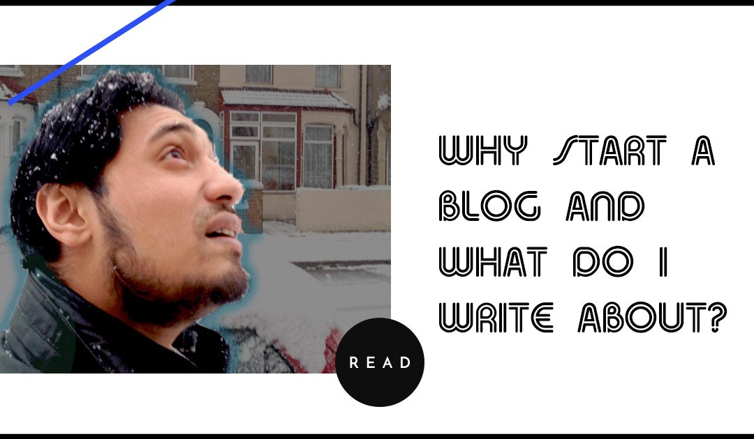 WHY START A BLOG AND WHAT DO I WRITE ABOUT?